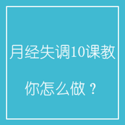 月经失调10课教你怎么做? 月经失调10课教你怎么做?