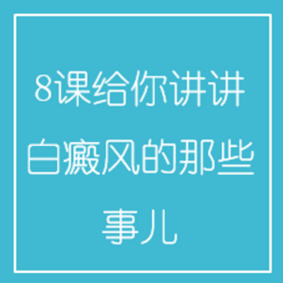 8课给你讲讲白癜风的那些事儿! 8课给你讲讲白癜风的那些事儿!