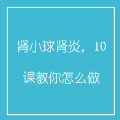 肾小球肾炎,10课教你怎么做 肾小球肾炎,10课教你怎么做