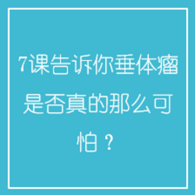 7课告诉你垂体瘤是否真的那么可怕? 7课告诉你垂体瘤是否真的那么可怕?