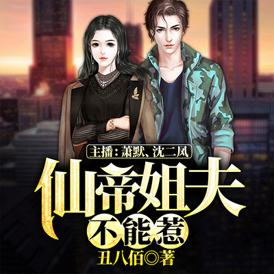 仙帝姐夫不能惹|都市多人小说剧 仙帝姐夫不能惹|都市多人小说剧