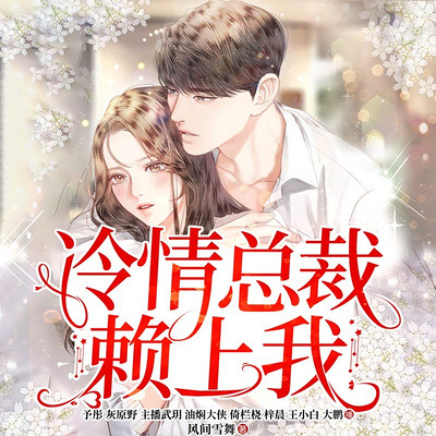 冷情总裁赖上我丨精品多人剧【加长无删节版】 冷情总裁赖上我丨精品多人剧【加长无删节版】