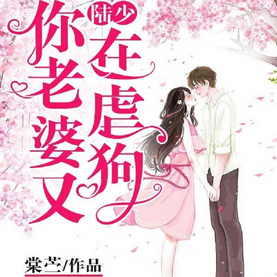 陆少,你老婆又在虐狗 陆少,你老婆又在虐狗