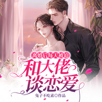 离婚后每天被迫和大佬谈恋爱 离婚后每天被迫和大佬谈恋爱