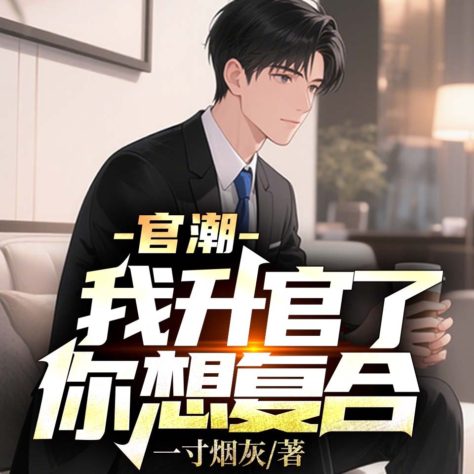 官潮，我升官了你想复合？