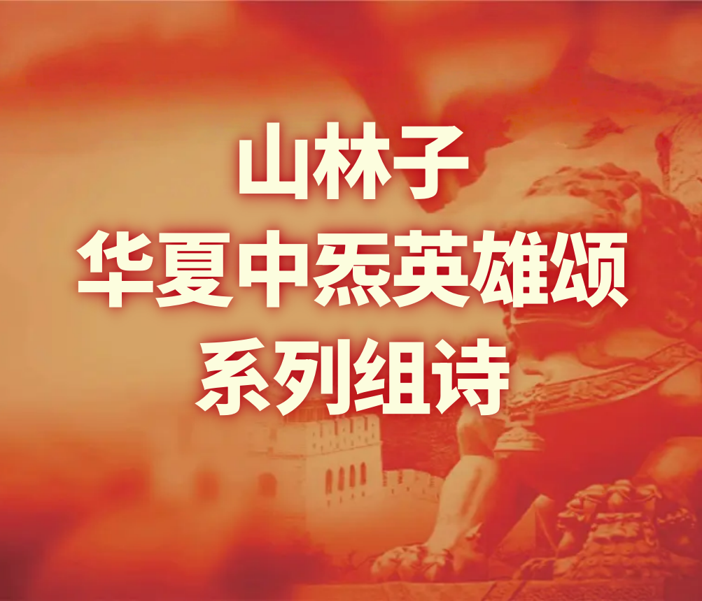 《山林子华夏中炁英雄颂组诗》鹤清工作室