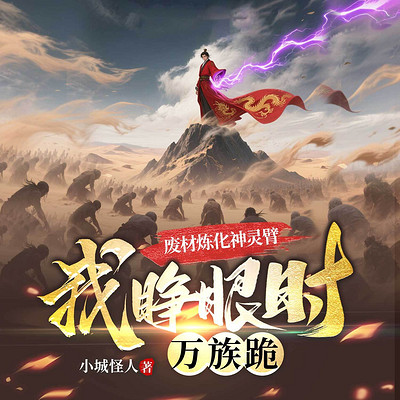废材炼化神灵臂，我睁眼时万族跪丨玄幻逆袭