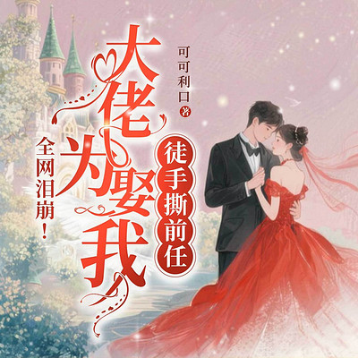 全网泪崩!大佬为娶我徒手撕了前任丨总裁 全网泪崩!大佬为娶我徒手撕了前任丨总裁