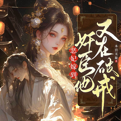 恶妃嫁到:奸臣他又在破戒丨穿越女强甜宠 恶妃嫁到:奸臣他又在破戒丨穿越女强甜宠