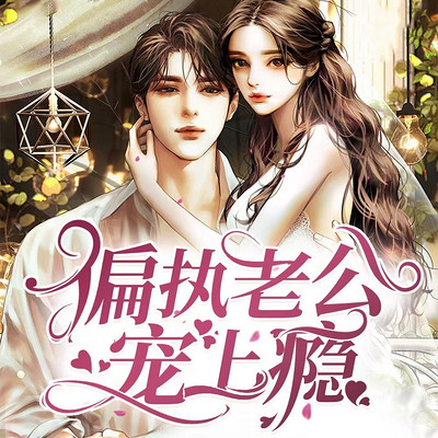偏执老公宠上瘾丨现言甜宠丨闪婚契约 偏执老公宠上瘾丨现言甜宠丨闪婚契约