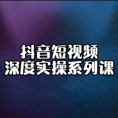抖音短视频深度实操课