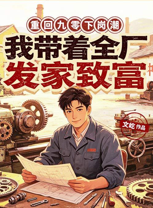 重生九零下岗潮，我带着全厂发家致富|爽文