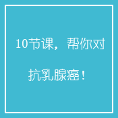 10节课,帮你对抗乳腺癌! 10节课,帮你对抗乳腺癌!