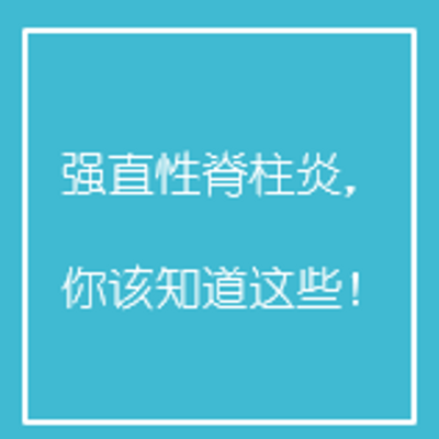 强直性脊柱炎,你该知道这些! 强直性脊柱炎,你该知道这些!