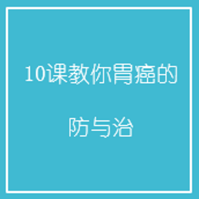 10课教你胃癌的防与治 10课教你胃癌的防与治