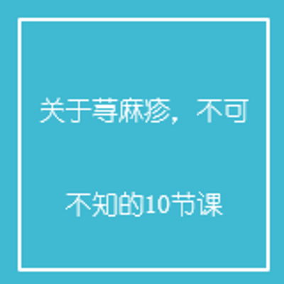 关于荨麻疹,不可不知的10节课 关于荨麻疹,不可不知的10节课