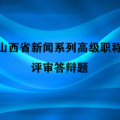 山西省新闻系列高级职称评审答辩题