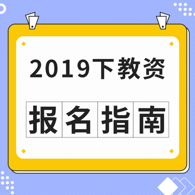2019下教资:报名指南 2019下教资:报名指南