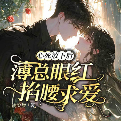心死放下后,薄总眼红掐腰求爱|总裁 虐恋 心死放下后,薄总眼红掐腰求爱|总裁 虐恋