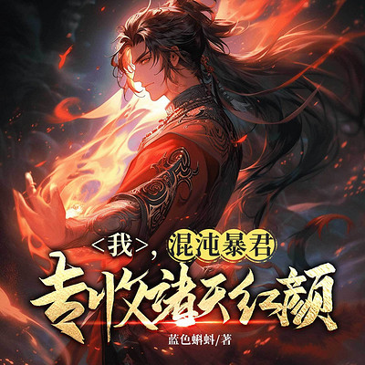 我，混沌暴君，专收诸天红颜丨热血玄幻逆袭