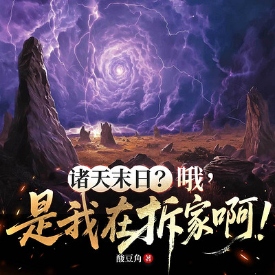 诸天末日？哦，是我在拆家啊！丨热血玄幻