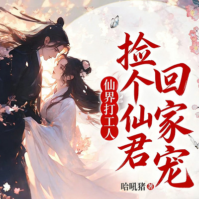 仙界打工人，捡个仙君回家宠|仙侠甜宠追妻