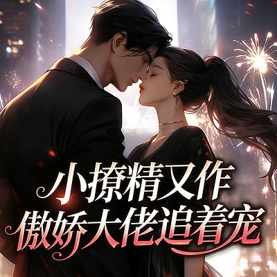 小撩精又作，傲娇大佬追着宠（现言甜宠）