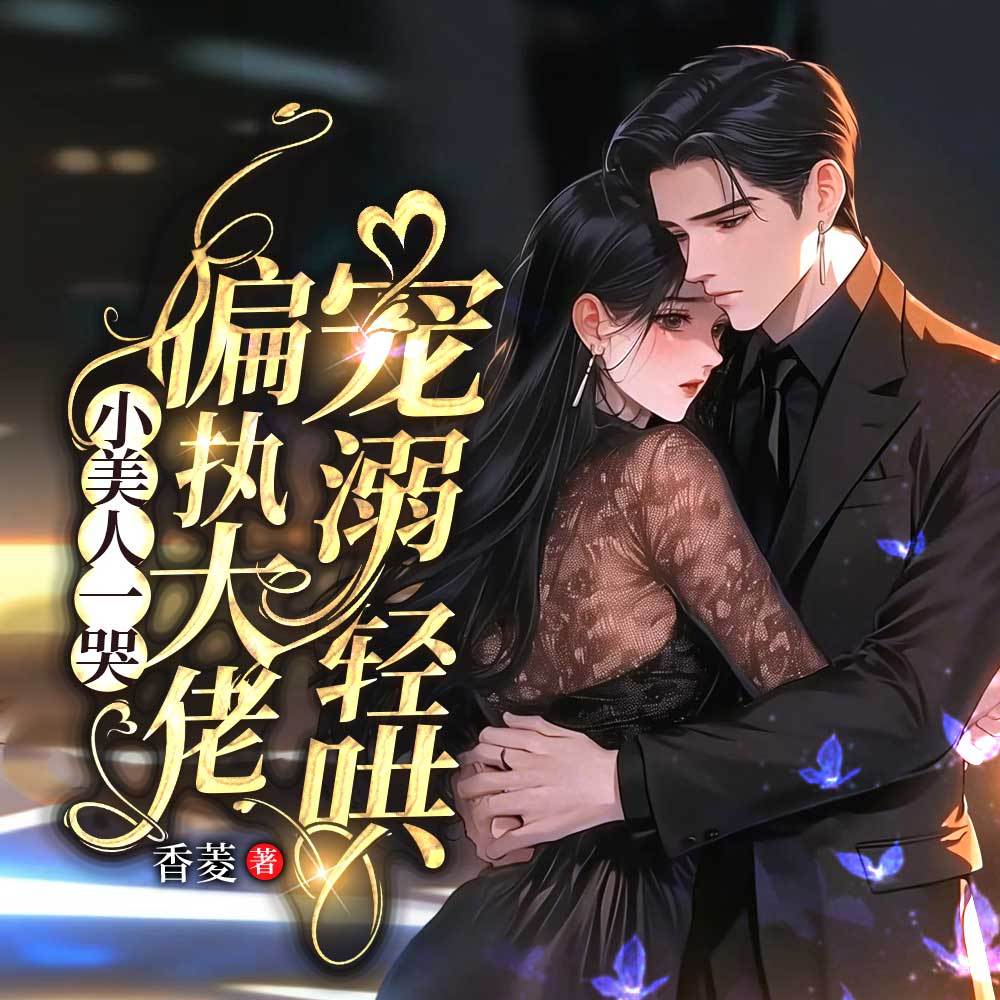 小美人一哭，偏执大佬宠溺轻哄|甜宠虐渣爽