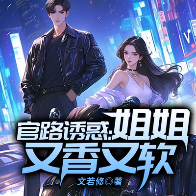官路诱惑:姐姐又香又软 官路诱惑:姐姐又香又软