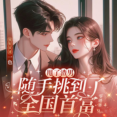 甩了渣男,随手挑到了全国首富(婚后心动) 甩了渣男,随手挑到了全国首富(婚后心动)