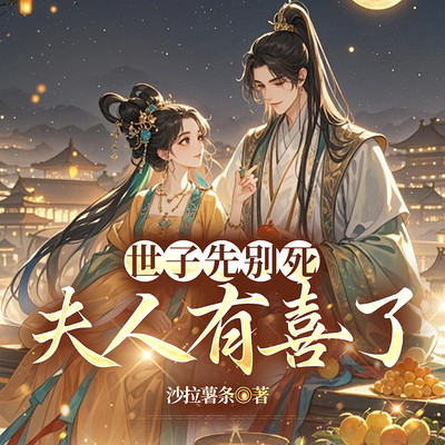 世子先别死，夫人有喜了|爆款古言甜宠女强