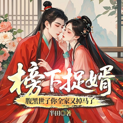 榜下捉婿，腹黑世子你全家又掉马了