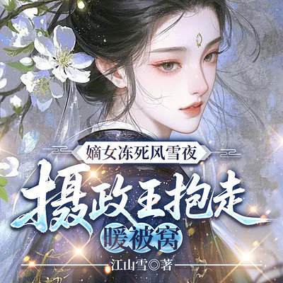 嫡女冻死风雪夜，摄政王抱走暖被窝