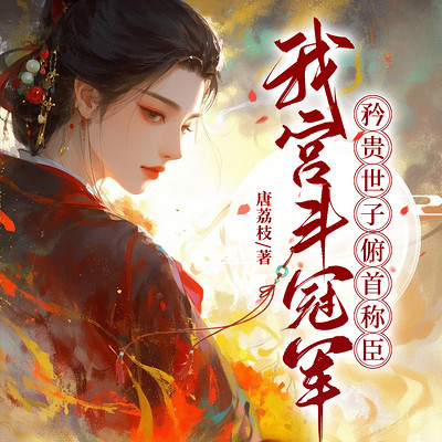 我宫斗冠军，矜贵世子俯首称臣
