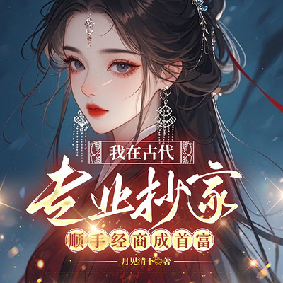 我在古代专业抄家，顺手经商成首富