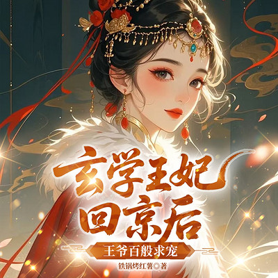 玄学王妃回京后，王爷百般求宠