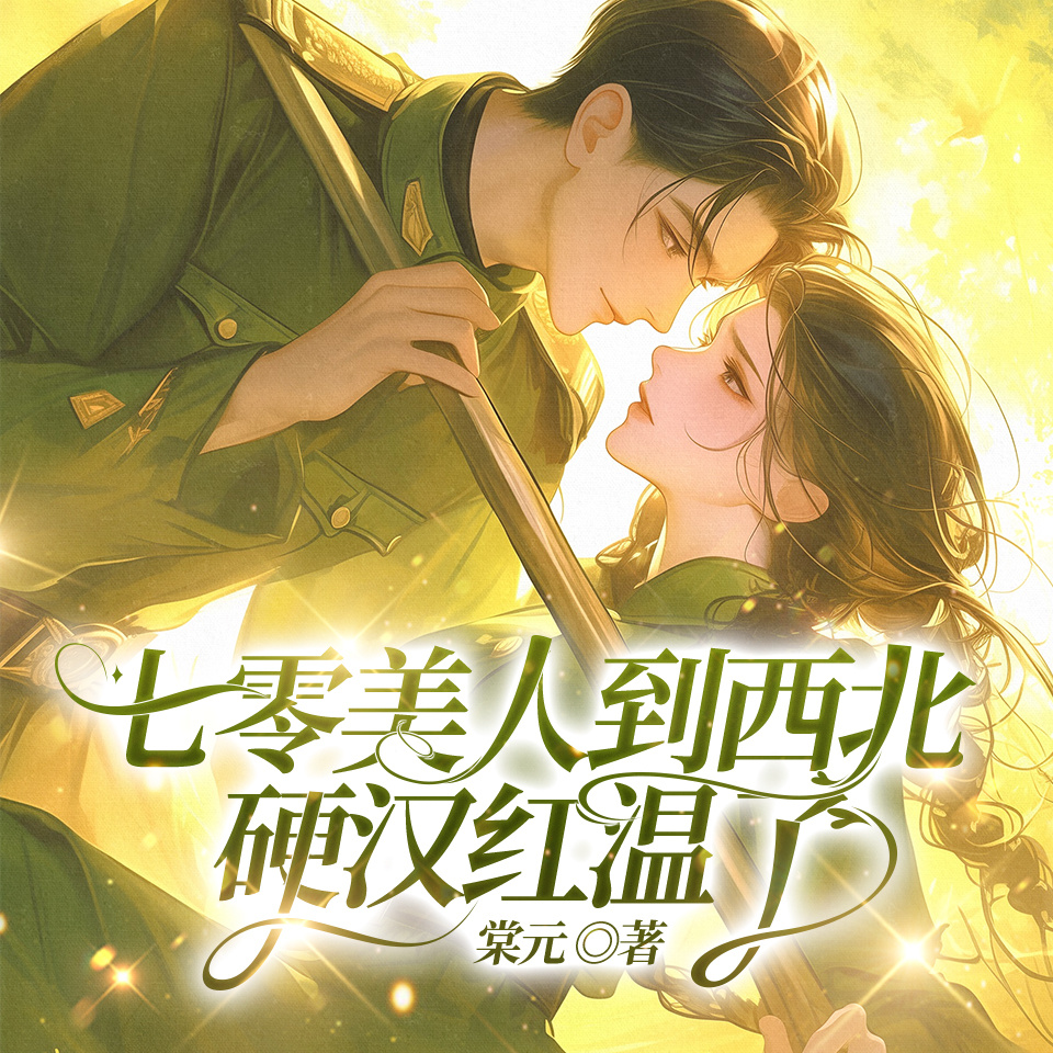 七零美人到西北，硬汉红温了