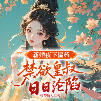 新婚夜下猛药，禁欲皇叔日日沦陷