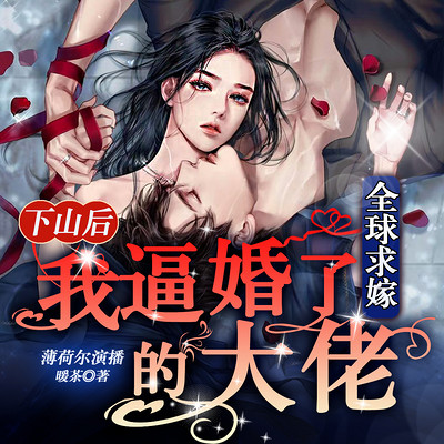 下山后，我逼婚了全球求嫁的大佬|甜宠
