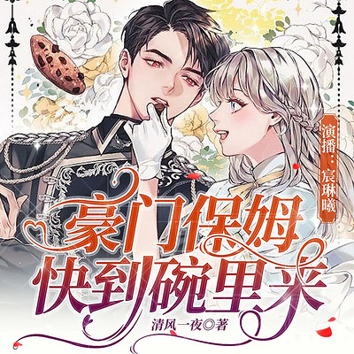 豪门保姆,快到碗里来 豪门保姆,快到碗里来