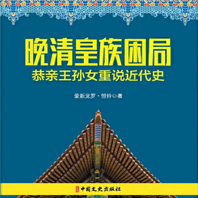 晚清皇族困局:恭亲王孙女重说近代史 晚清皇族困局:恭亲王孙女重说近代史