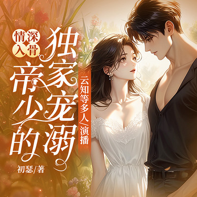 情深入骨:帝少的独家宠溺(多人精品剧) 情深入骨:帝少的独家宠溺(多人精品剧)