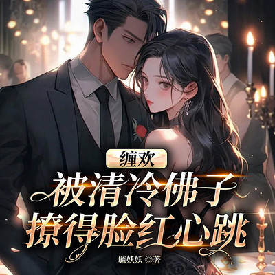 缠欢!被清冷佛子撩的脸红心跳 缠欢!被清冷佛子撩的脸红心跳