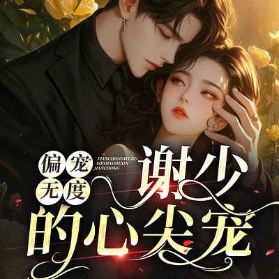 偏宠无度:谢少的心尖宠 偏宠无度:谢少的心尖宠