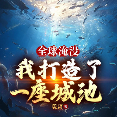 全球淹没:我打造了一座城池|末世危机 全球淹没:我打造了一座城池|末世危机