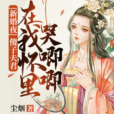 新婚夜，傻子夫君在我怀里哭唧唧