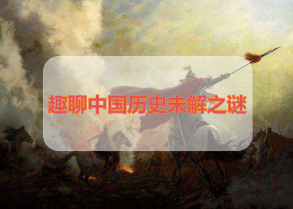 趣聊中国历史未解之谜