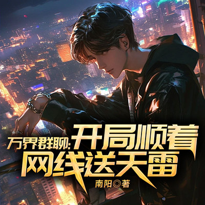 万界群聊:开局顺着网线送天雷 万界群聊:开局顺着网线送天雷