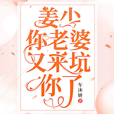 姜少,你老婆又来坑你了 姜少,你老婆又来坑你了