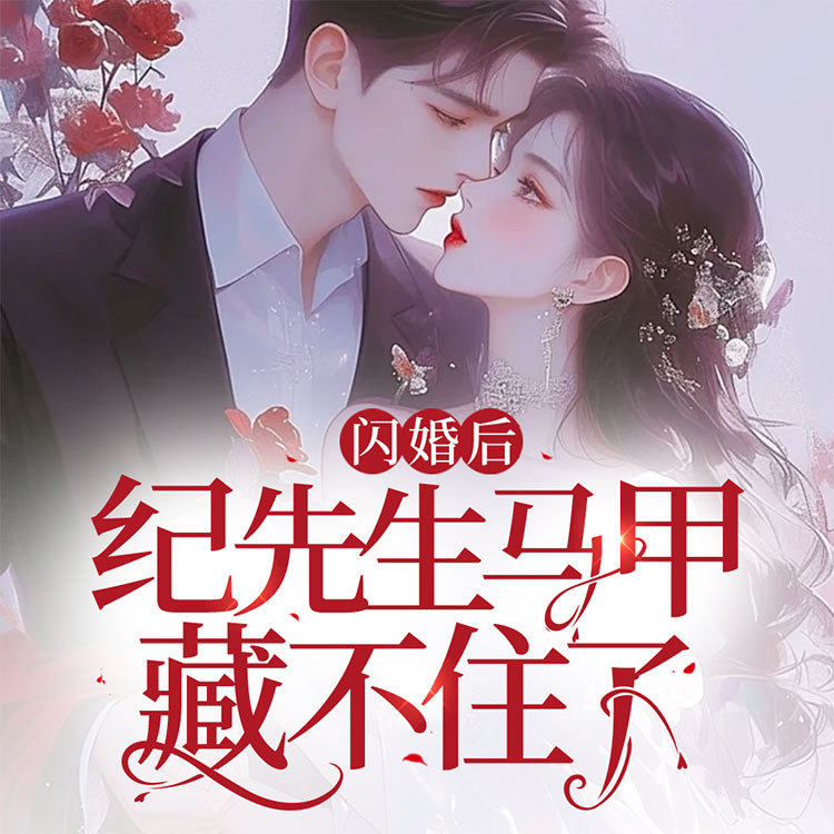 闪婚后，纪先生马甲藏不住了|先婚后爱